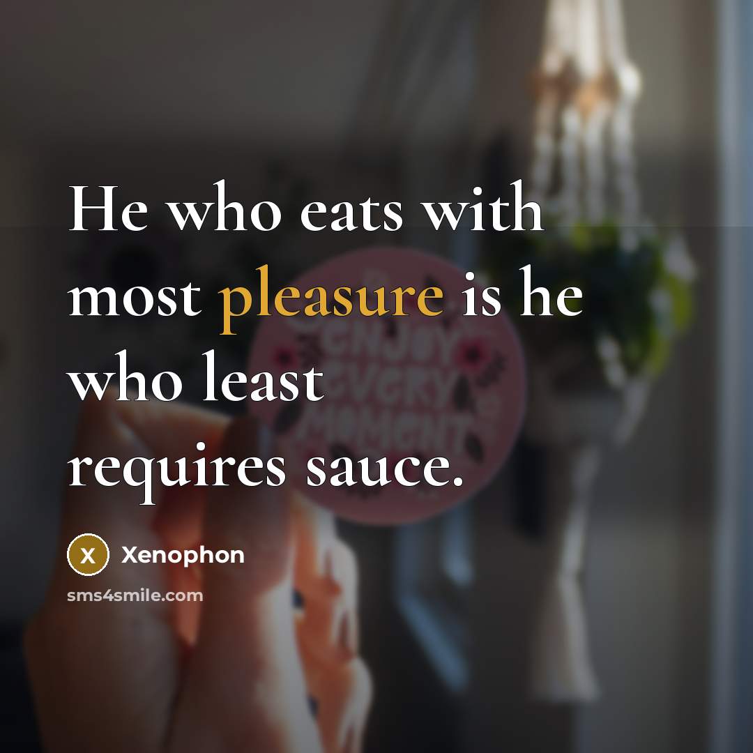 “He who eats with most pleasure is he who least…” quote by Xenophon