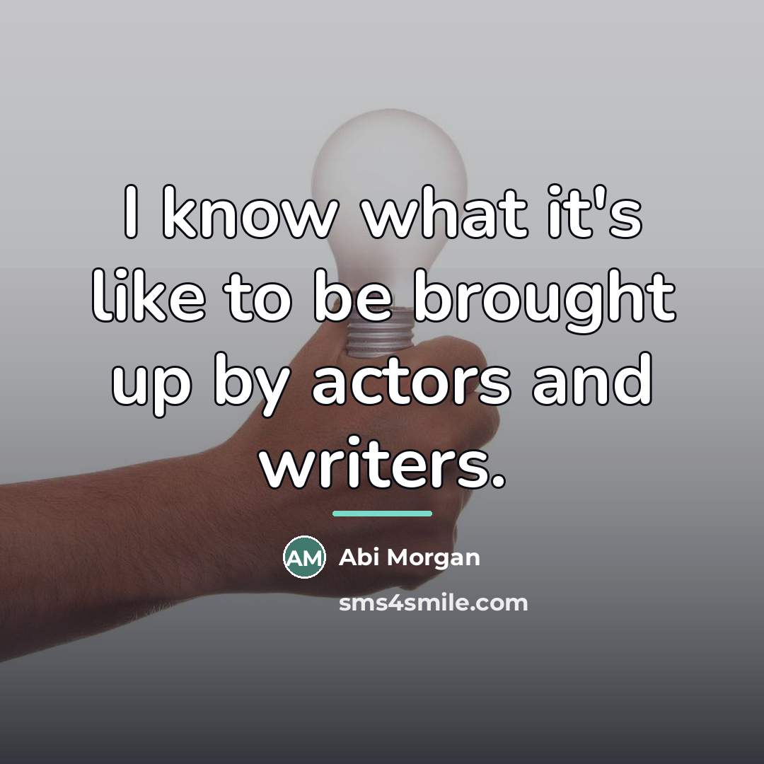 “I know what it's like to be brought up by…” quote by Abi Morgan