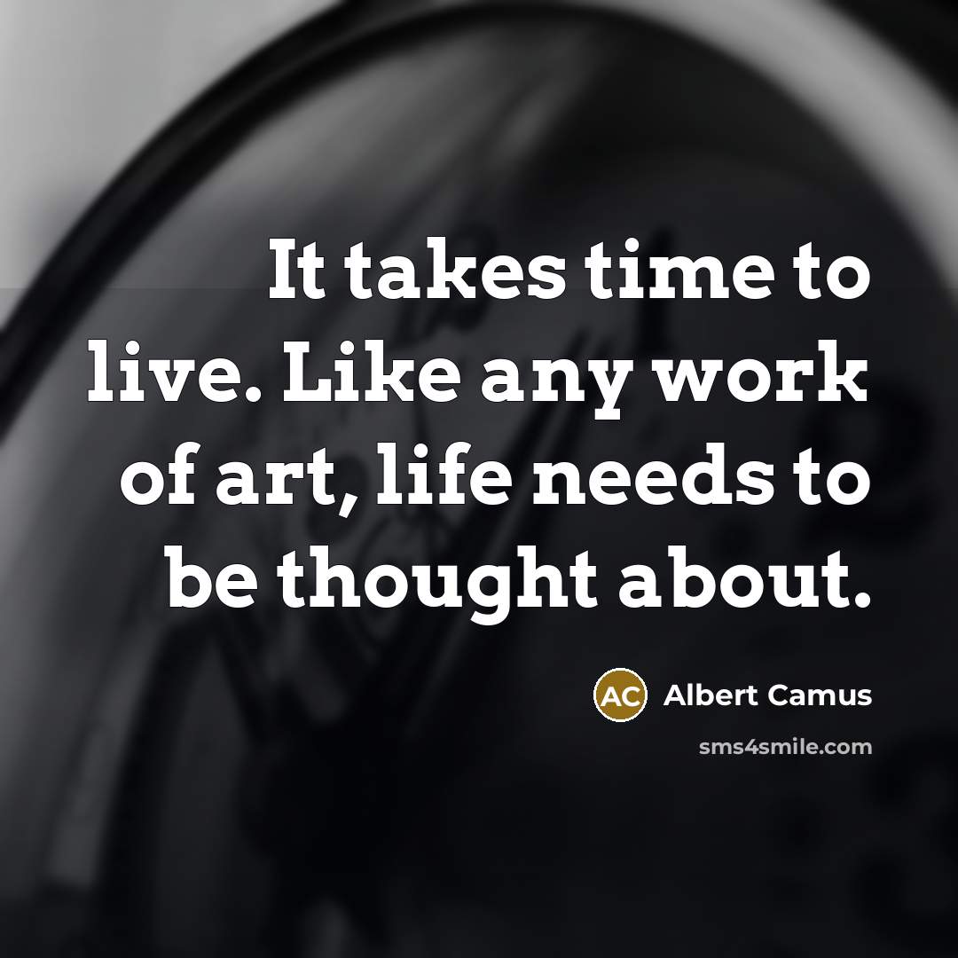 “It takes time to live. Like any work of art,…” quote by Albert Camus