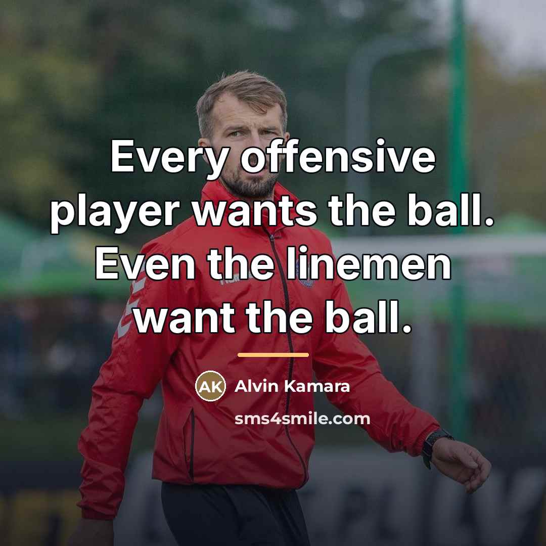 “Every offensive player wants the ball. Even the linemen want…” quote by Alvin Kamara