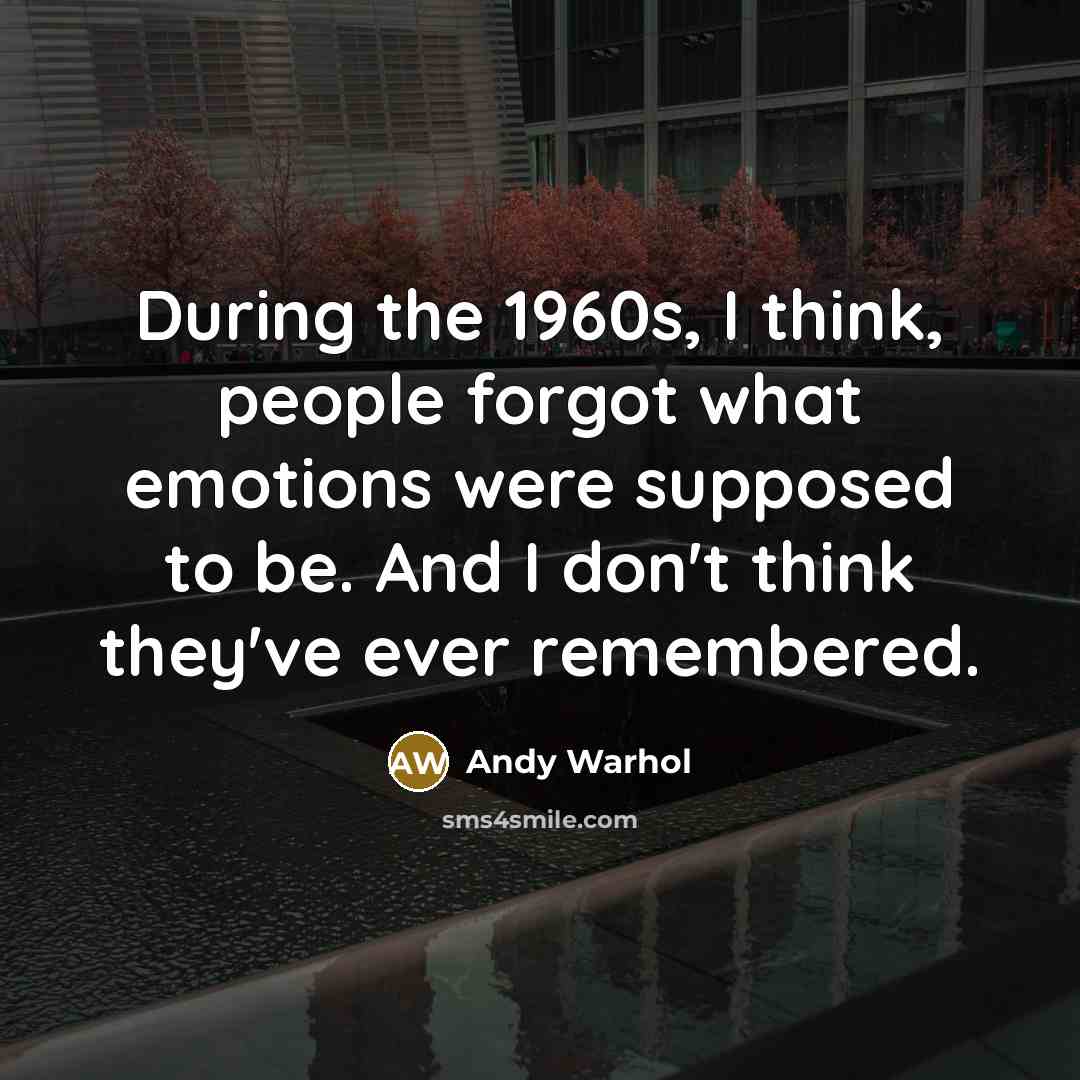 “During the 1960s, I think, people forgot what emotions were…” quote by Andy Warhol