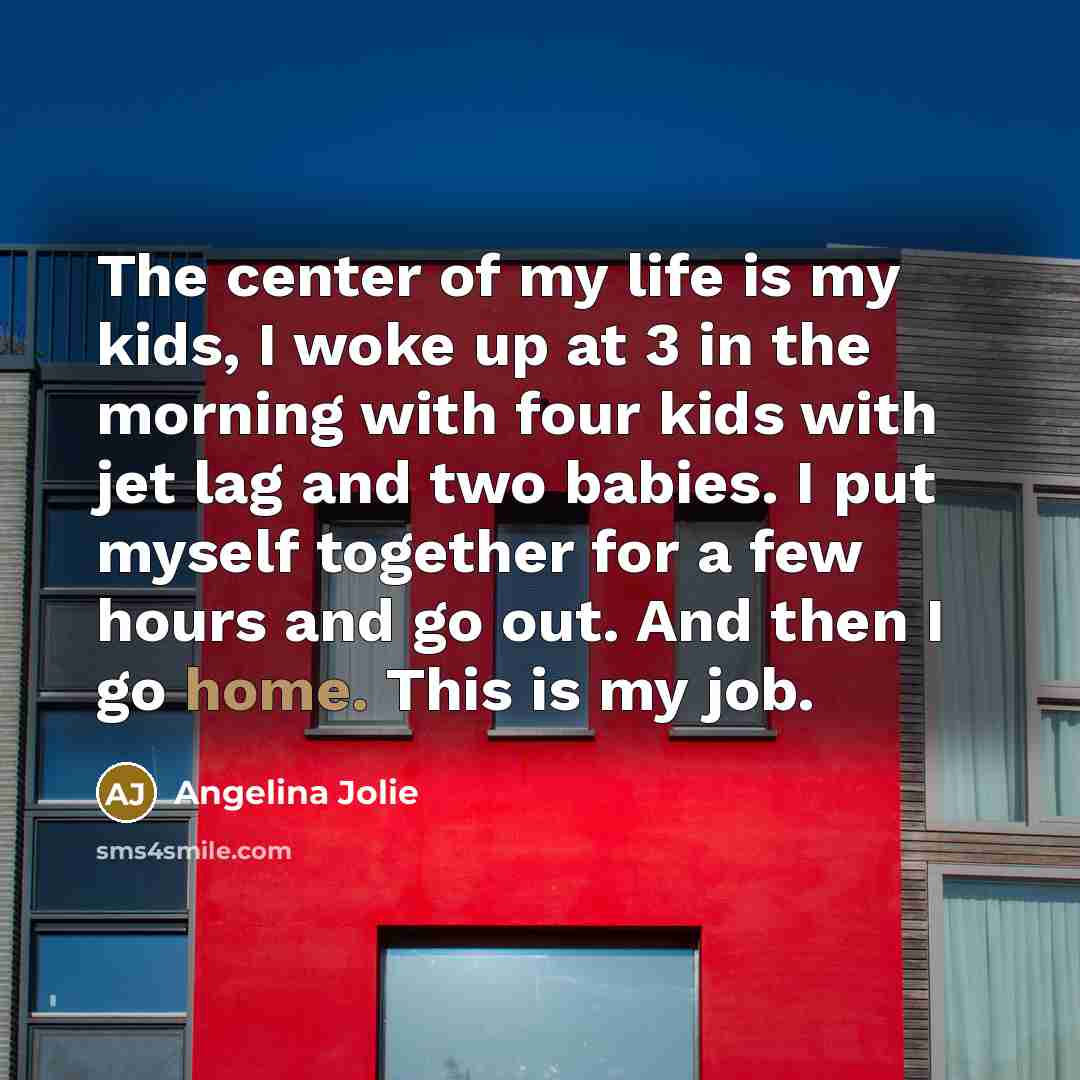 “The center of my life is my kids, I woke…” quote by Angelina Jolie