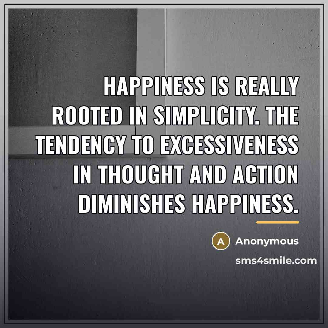 “Happiness is really rooted in simplicity. The tendency to excessiveness…” quote by Anonymous