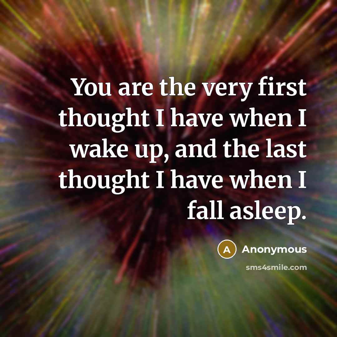 “You are the very first thought I have when I wake up, and the last thought I have when I fall asleep.” quote by Anonymous