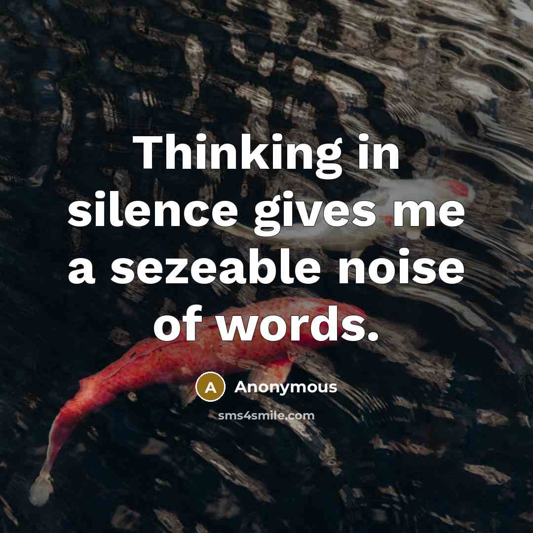 “Thinking in silence gives me a sezeable noise of words.” quote by Anonymous