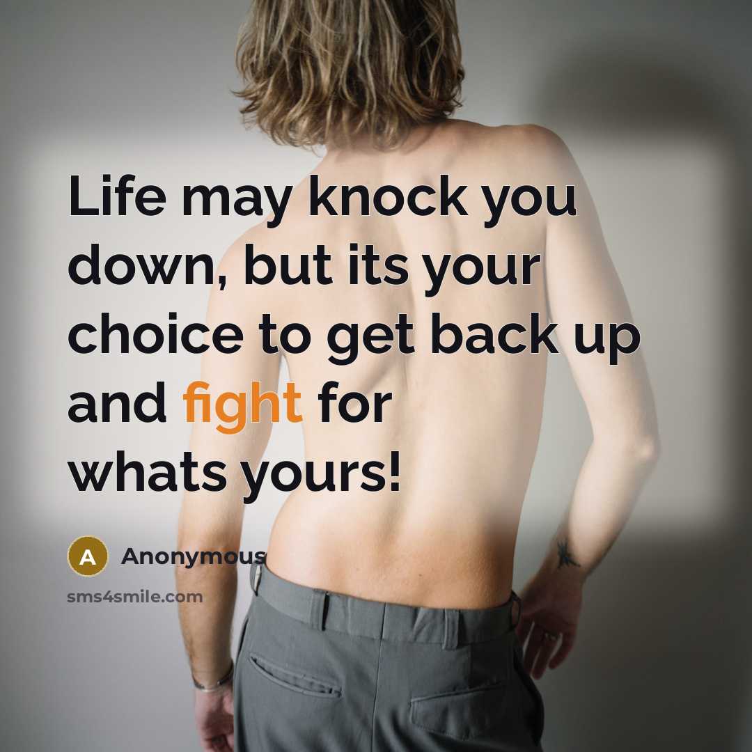 “Life may knock you down, but its your choice to get back up and fight for whats yours!” quote by Anonymous
