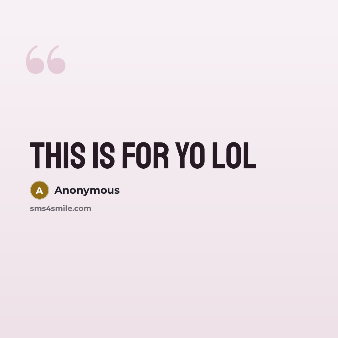 “This is for yo lol” quote by Anonymous