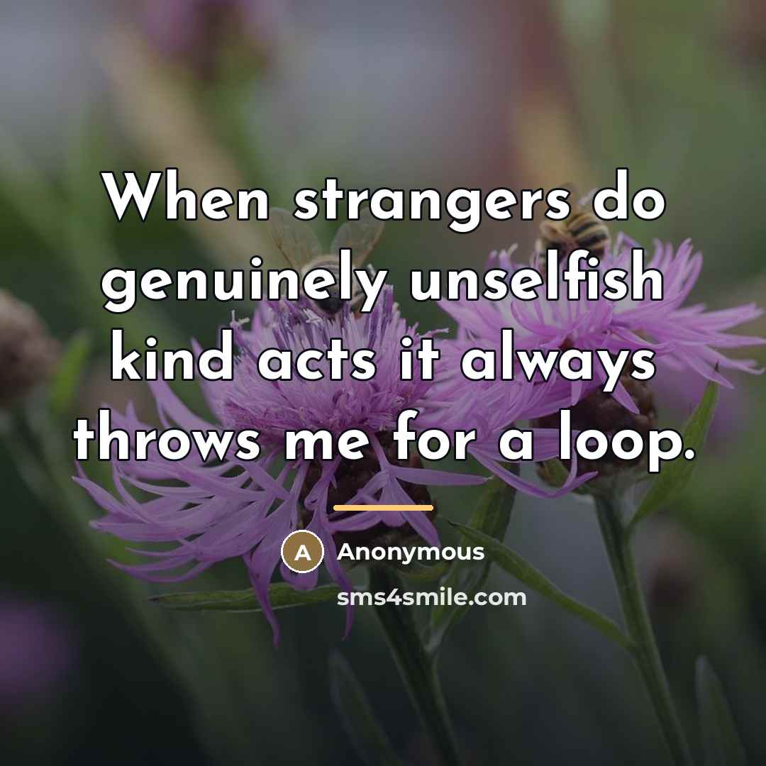 “When strangers do genuinely unselfish kind acts it always throws…” quote by Anonymous