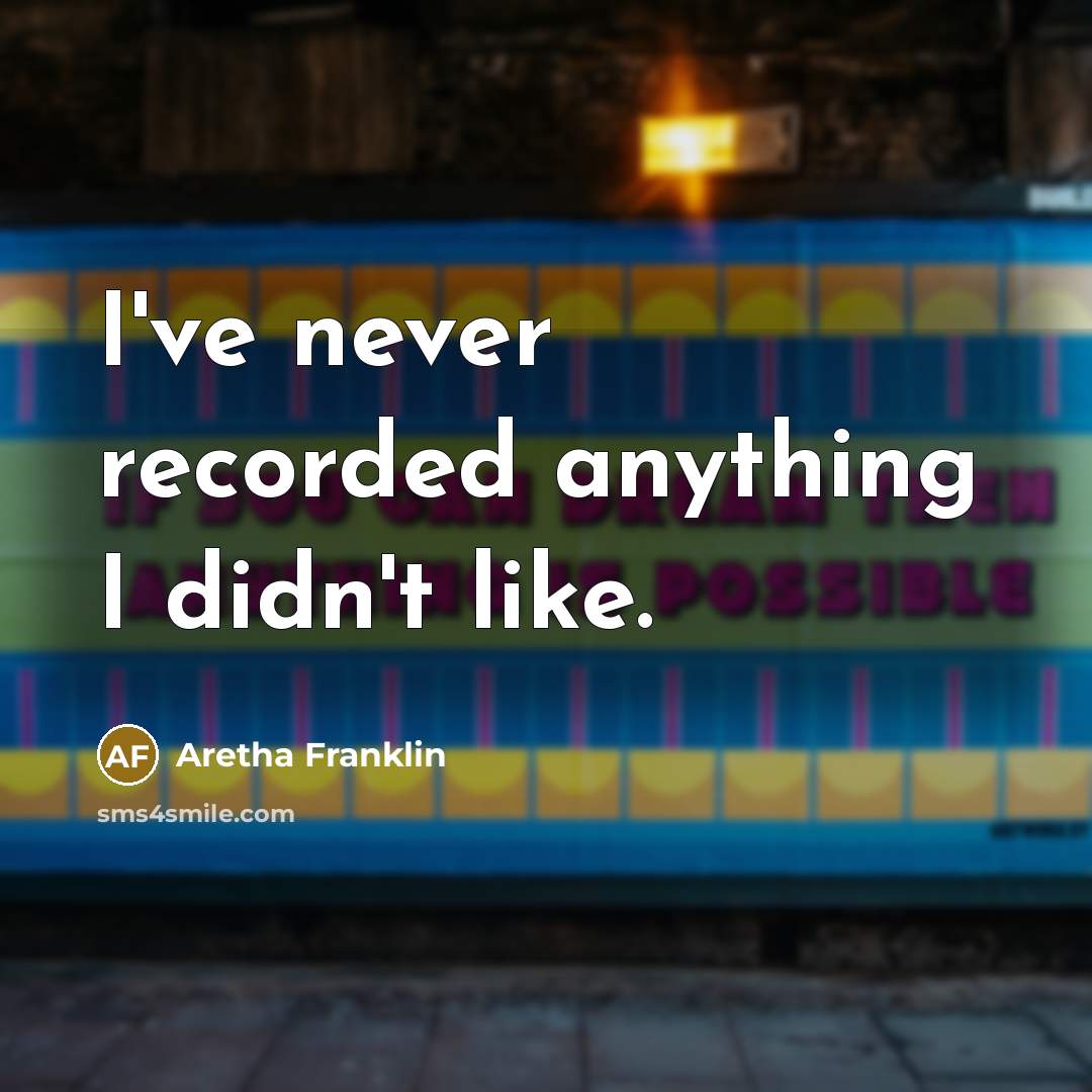 “I've never recorded anything I didn't like.…” quote by Aretha Franklin