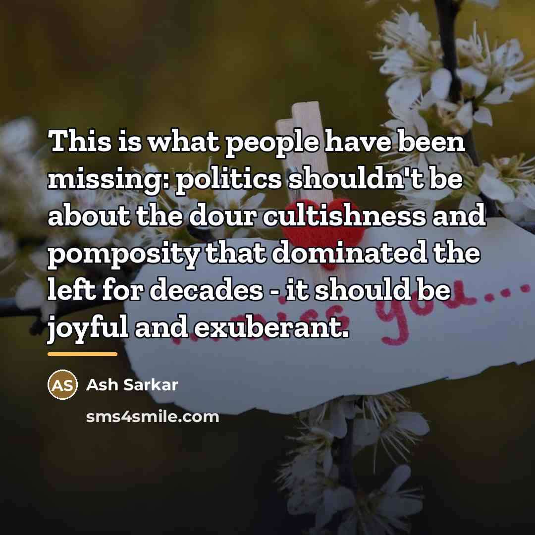 “This is what people have been missing: politics shouldn't be…” quote by Ash Sarkar