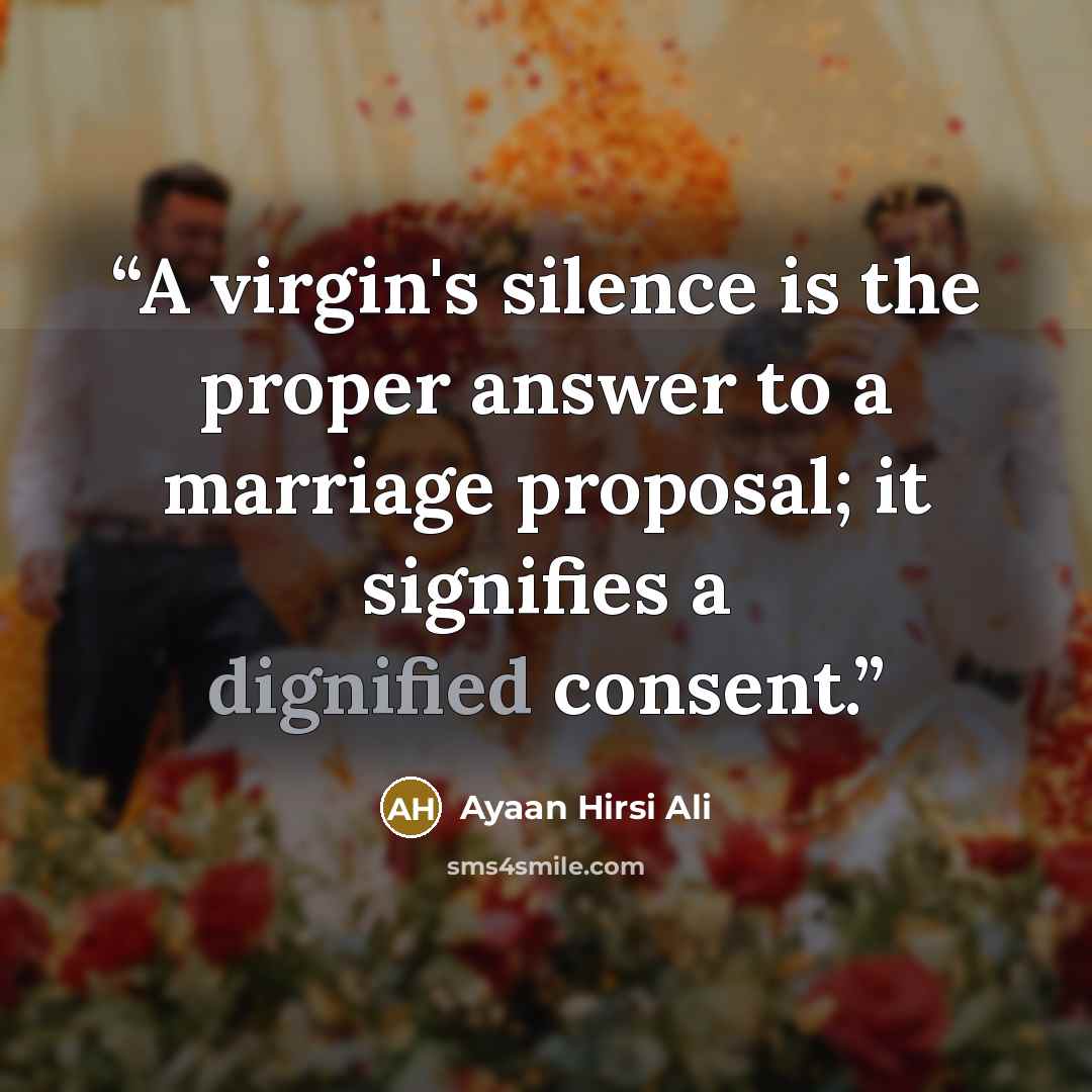 “A virgin's silence is the proper answer to a marriage proposal; it signifies a dignified consent.” quote by Ayaan Hirsi Ali