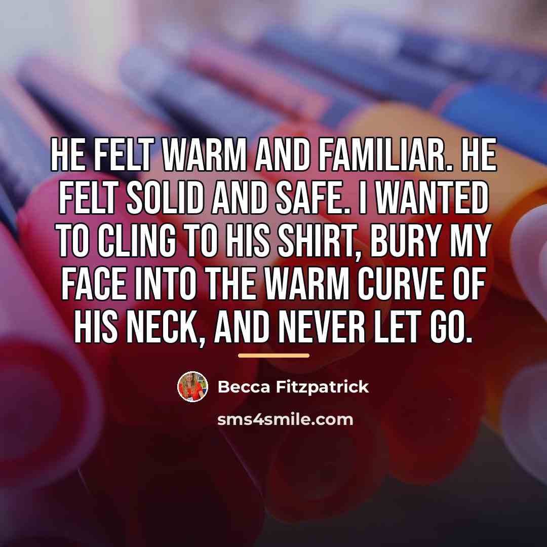 “He felt warm and familiar. He felt solid and safe.…” quote by Becca Fitzpatrick