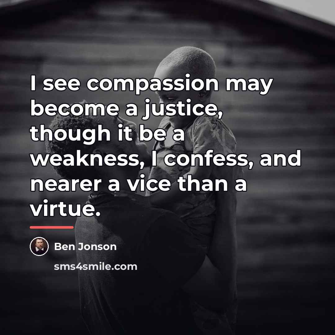 “I see compassion may become a justice, though it be…” quote by Ben Jonson