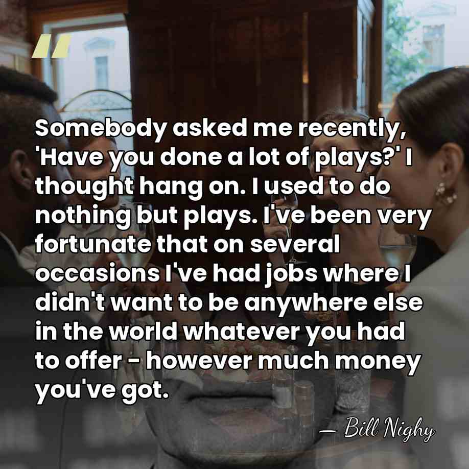 Somebody asked me recently, 'Have you done a lot of plays?' I&hellip; - Bill Nighy