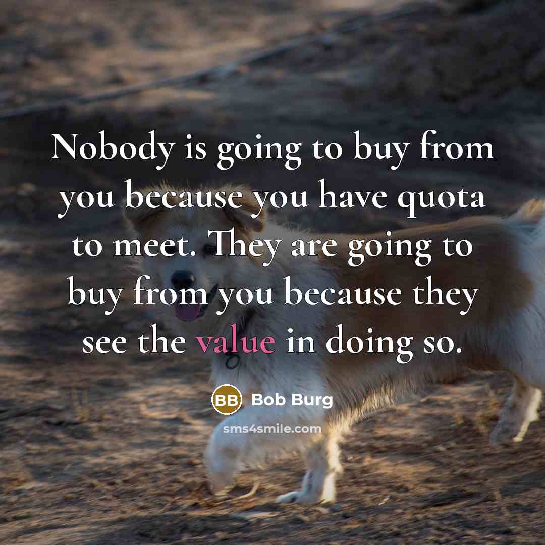 “Nobody is going to buy from you because you have…” quote by Bob Burg