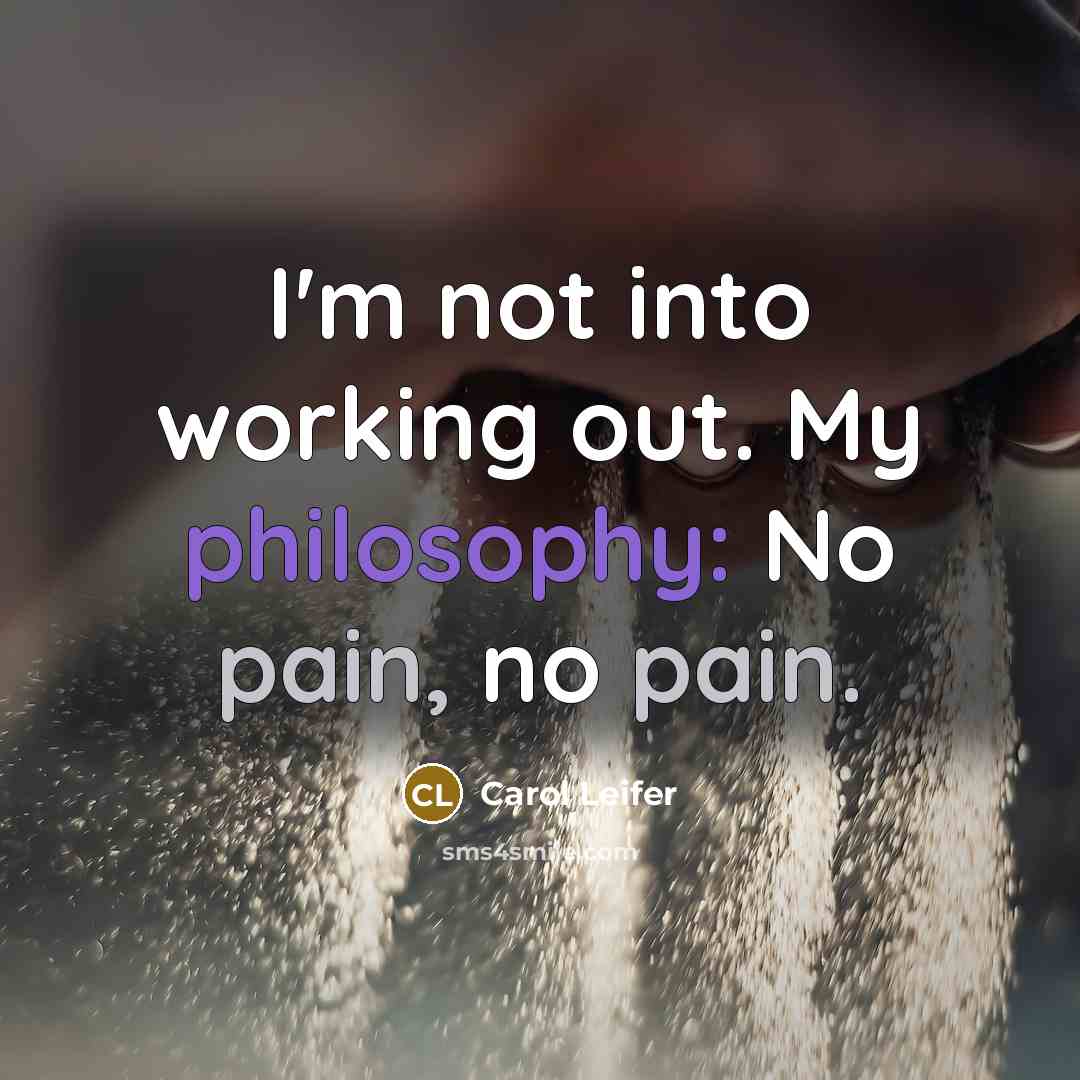 “I'm not into working out. My philosophy: No pain, no pain.” quote by Carol Leifer