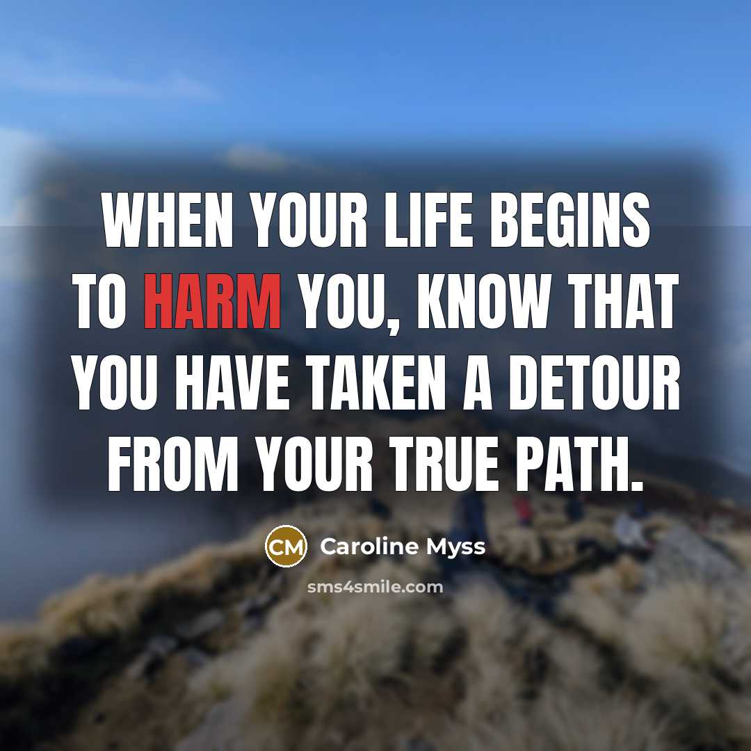 “When your life begins to harm you, know that you have taken a detour from your true path.” quote by Caroline Myss