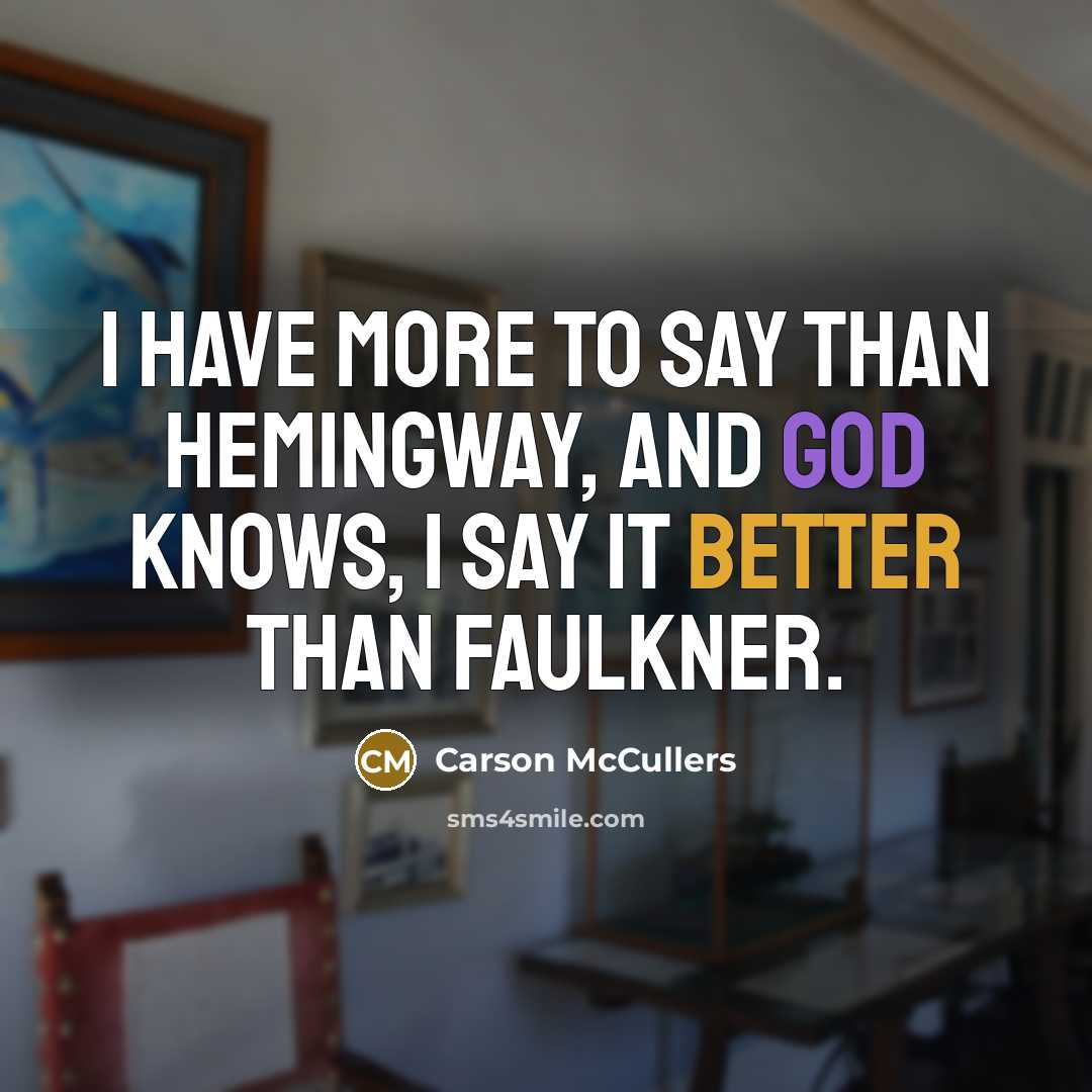 “I have more to say than Hemingway, and God knows, I say it better than Faulkner.” quote by Carson McCullers