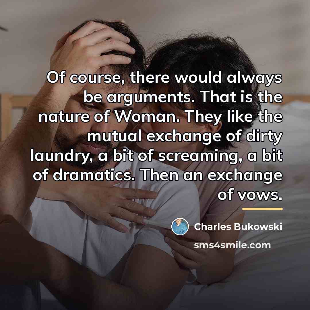 “Of course, there would always be arguments. That is the…” quote by Charles Bukowski