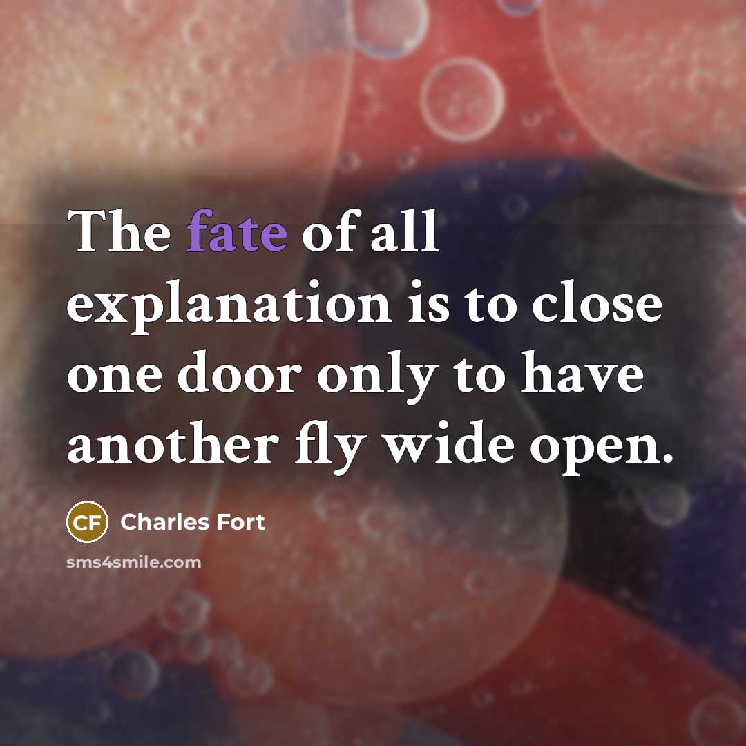 “The fate of all explanation is to close one door only to have another fly wide open.” quote by Charles Fort