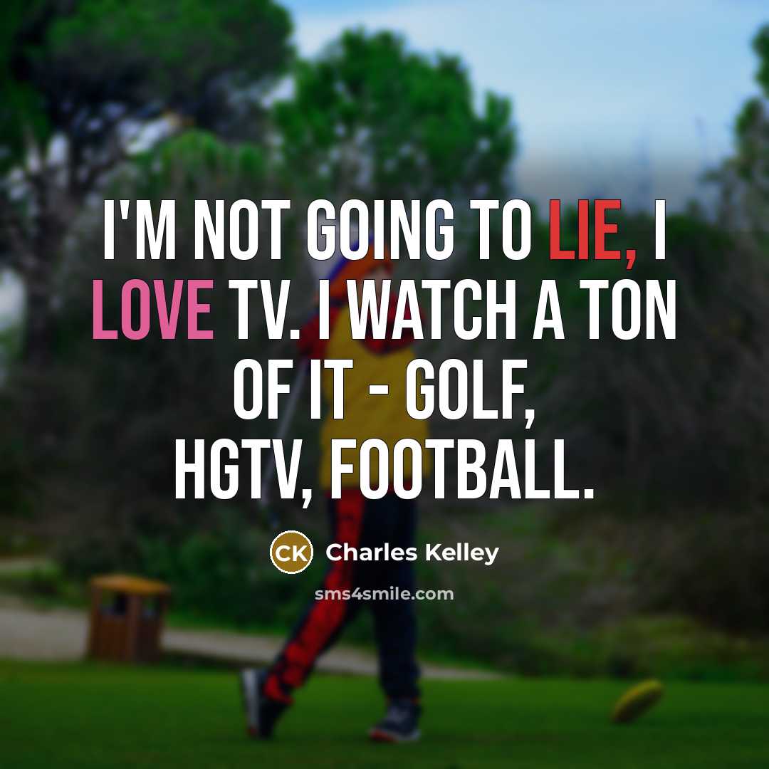 “I'm not going to lie, I love TV. I watch…” quote by Charles Kelley