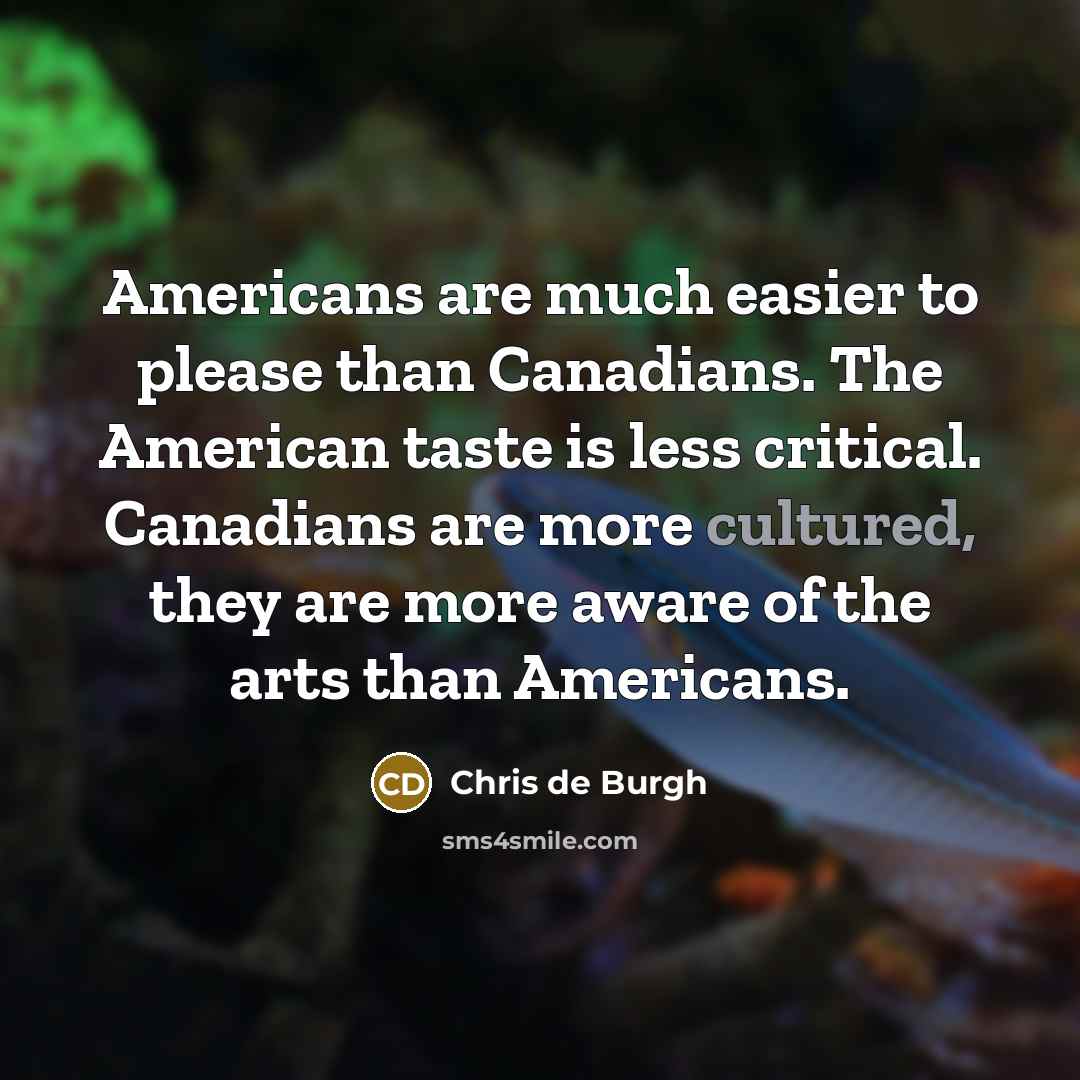 “Americans are much easier to please than Canadians. The American…” quote by Chris de Burgh