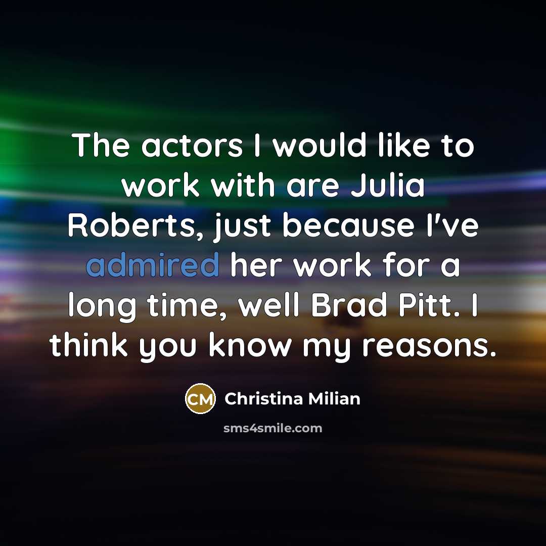 “The actors I would like to work with are Julia Roberts, just because I've admired her work for a long time, well Brad Pitt. I think you know my reasons.” quote by Christina Milian
