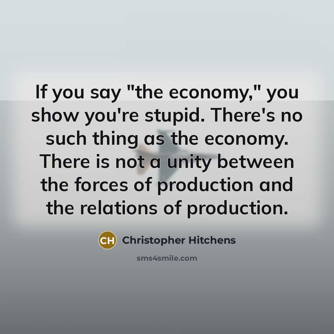 “If you say "the economy," you show you're stupid. There's…” quote by Christopher Hitchens