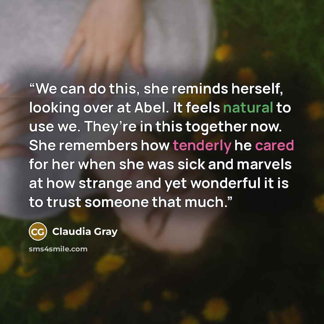 “We can do this, she reminds herself, looking over at Abel. It feels natural to use we. They’re in this together now. She remembers how tenderly he cared for her when she was sick and marvels at how strange and yet wonderful it is to trust someone that much.” quote by Claudia Gray