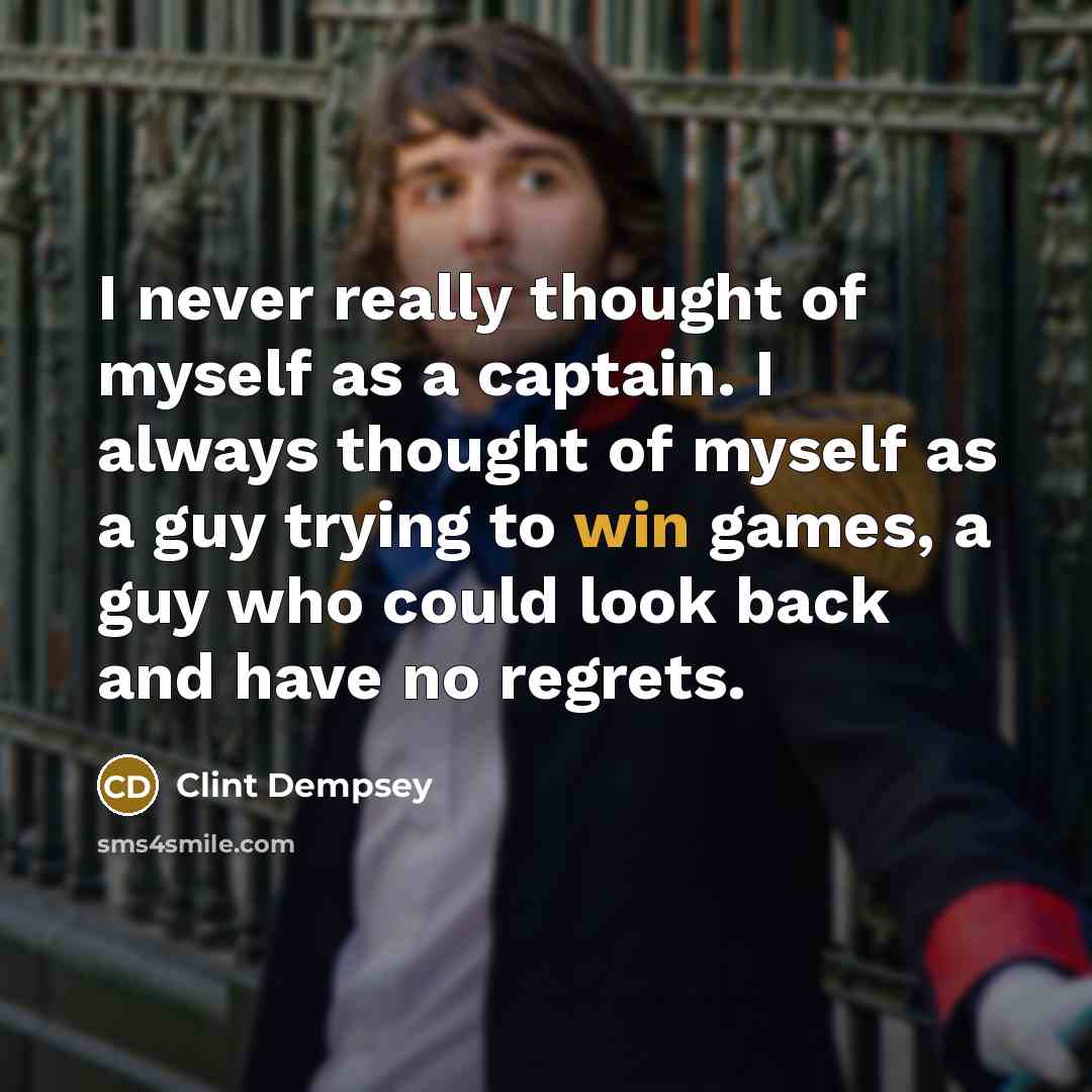“I never really thought of myself as a captain. I…” quote by Clint Dempsey