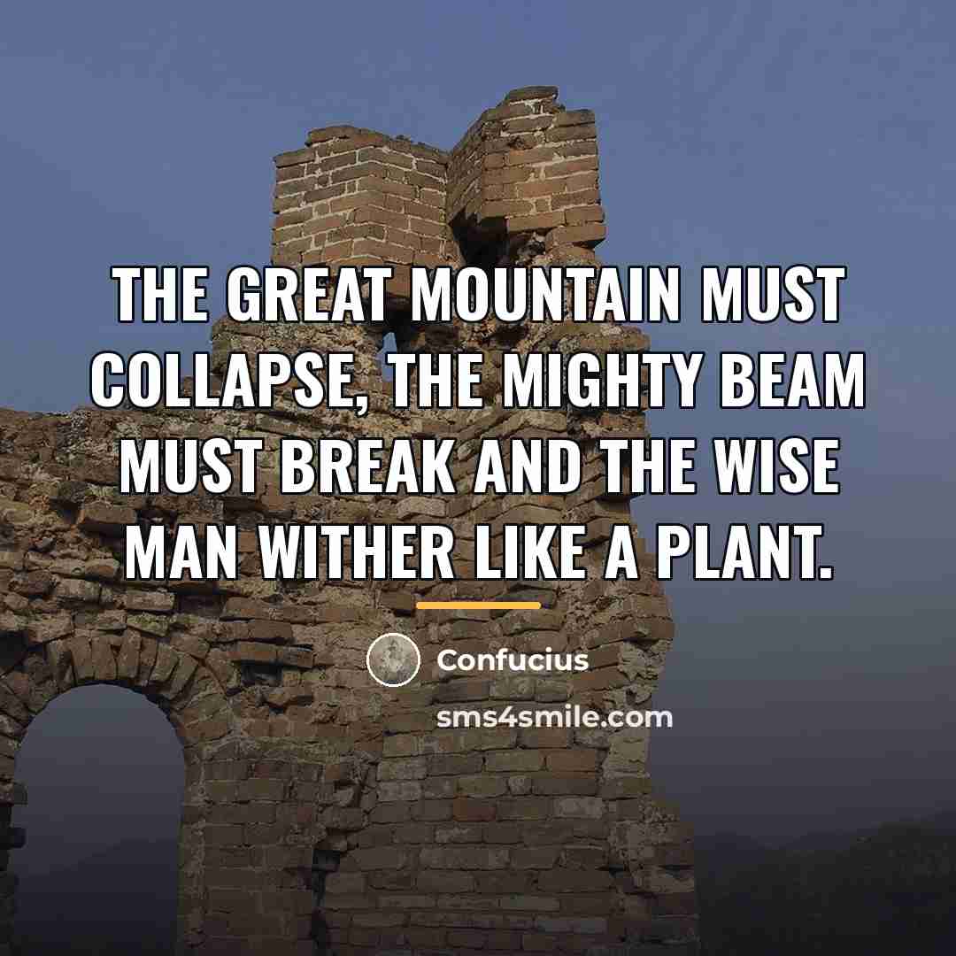 “The great mountain must collapse, the mighty beam must break…” quote by Confucius