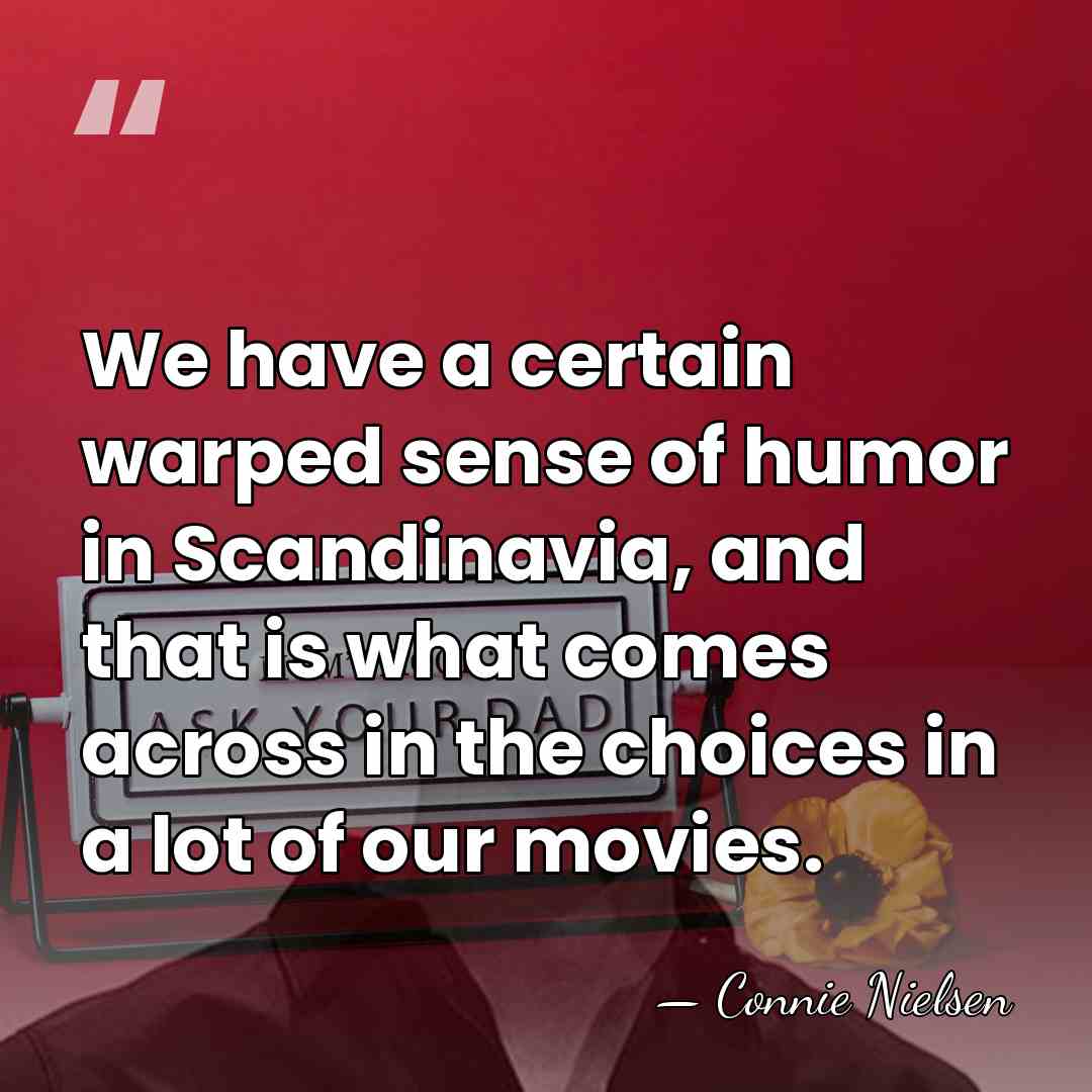 We have a certain warped sense of humor in Scandinavia, and that&hellip; - Connie Nielsen