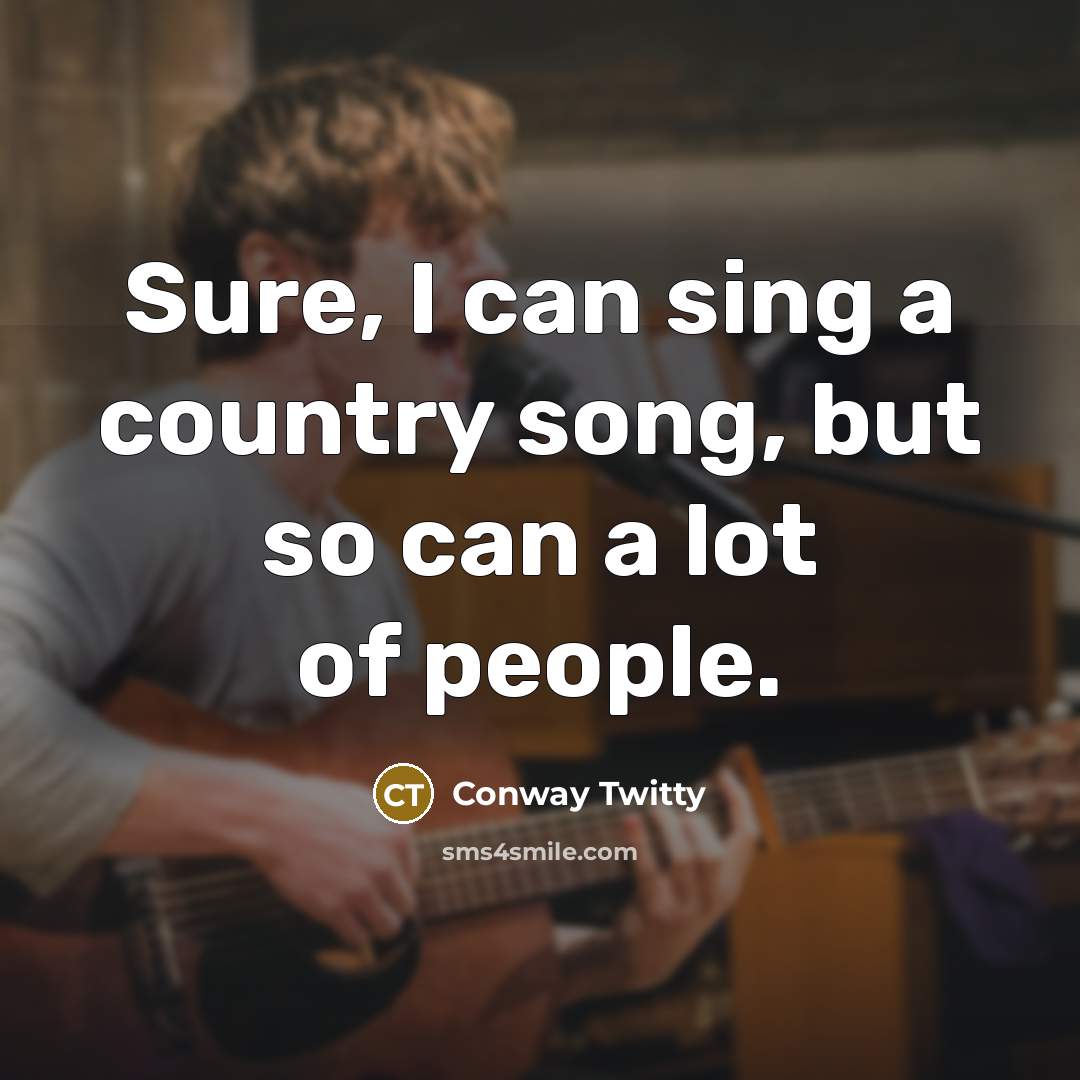 “Sure, I can sing a country song, but so can…” quote by Conway Twitty