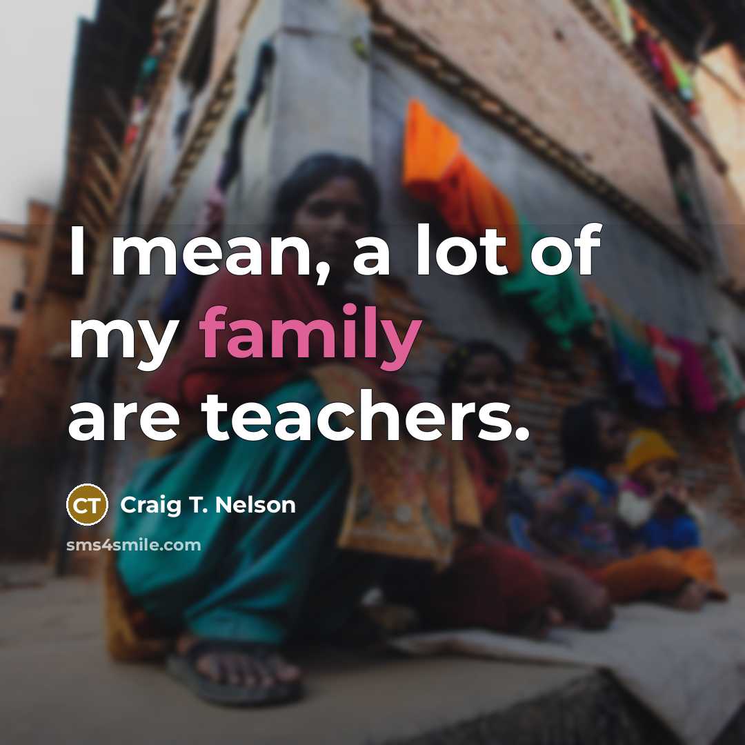 “I mean, a lot of my family are teachers.…” quote by Craig T. Nelson