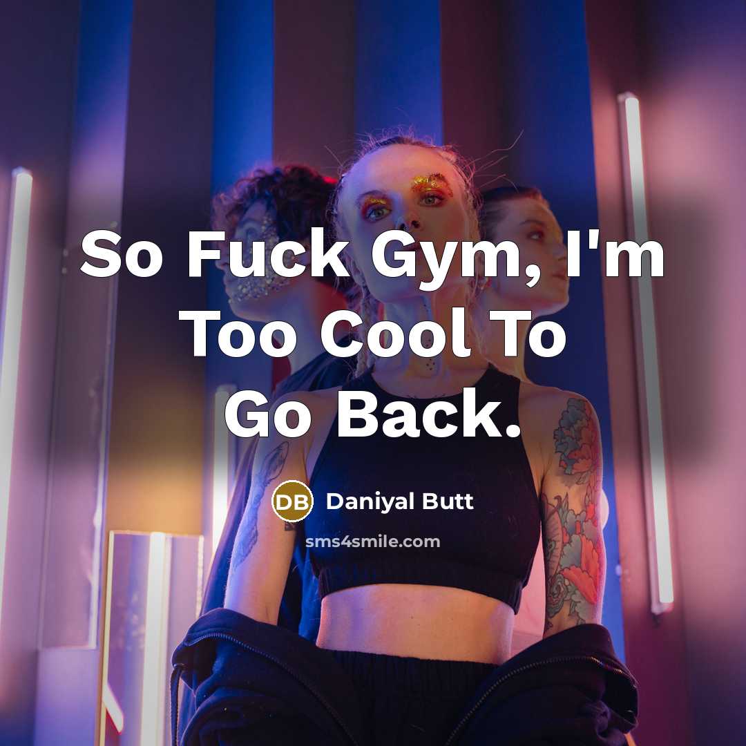 “So Fuck Gym, I'm Too Cool To Go Back.” quote by Daniyal Butt