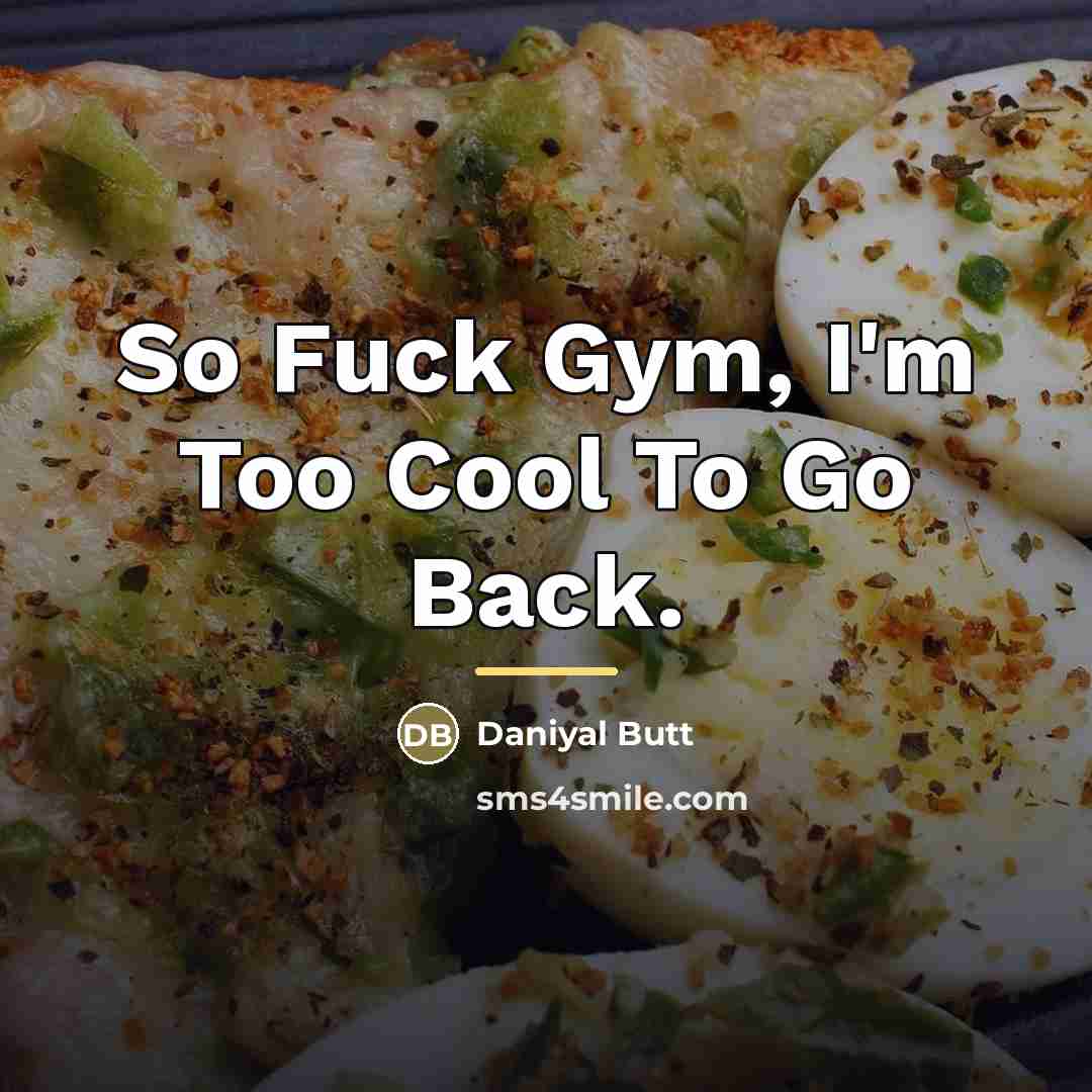 “So Fuck Gym, I'm Too Cool To Go Back.…” quote by Daniyal Butt