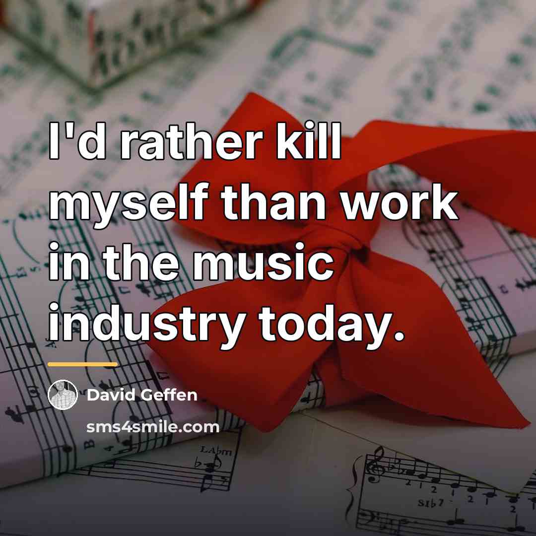 “I'd rather kill myself than work in the music industry…” quote by David Geffen