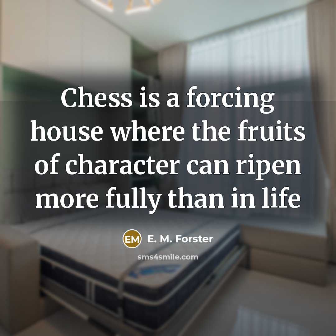 “Chess is a forcing house where the fruits of character…” quote by E. M. Forster