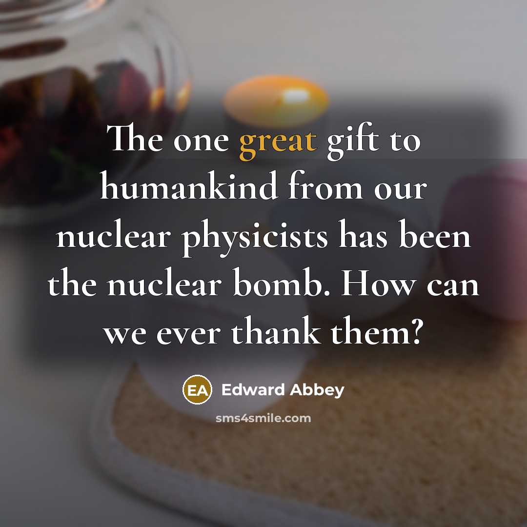 “The one great gift to humankind from our nuclear physicists…” quote by Edward Abbey