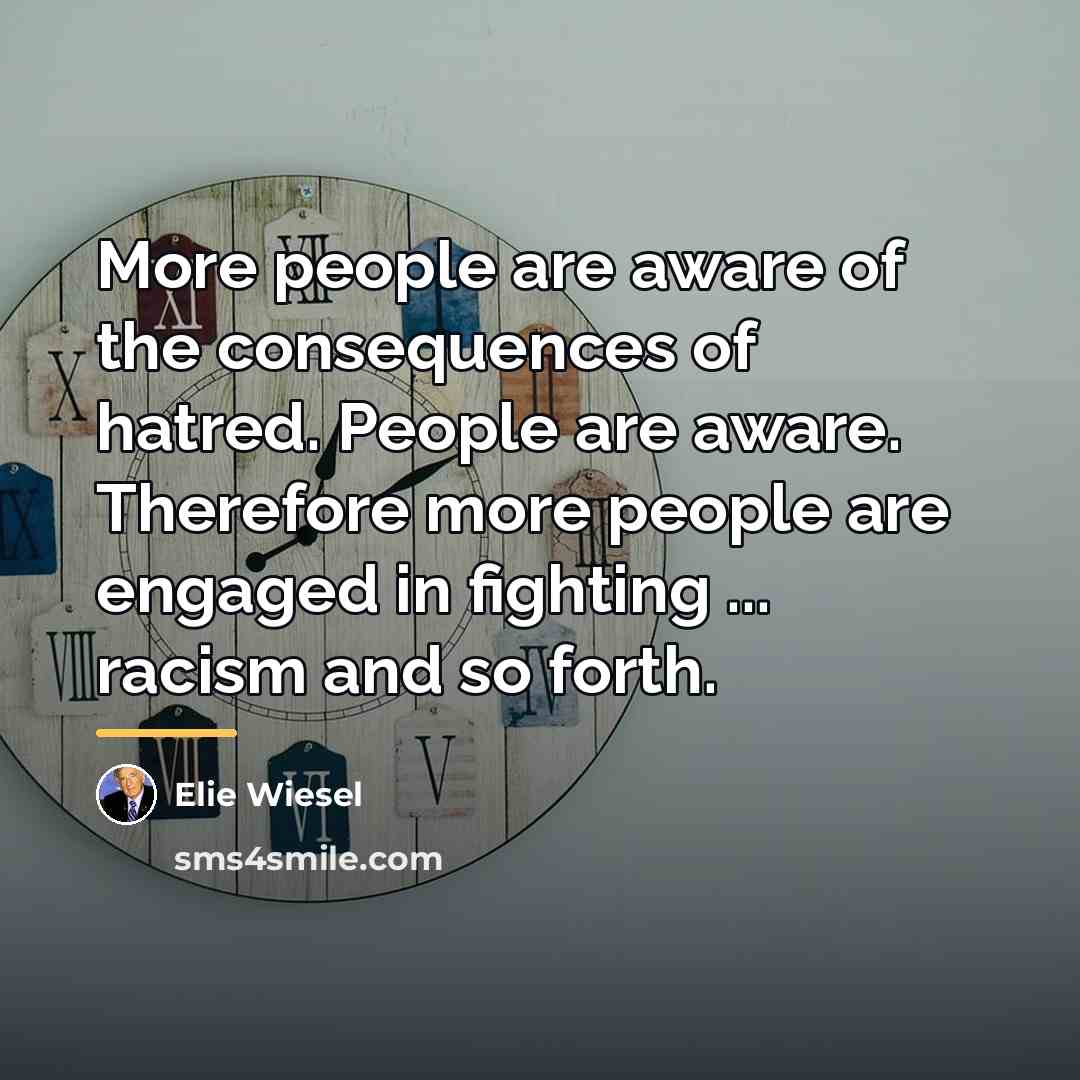 “More people are aware of the consequences of hatred. People…” quote by Elie Wiesel