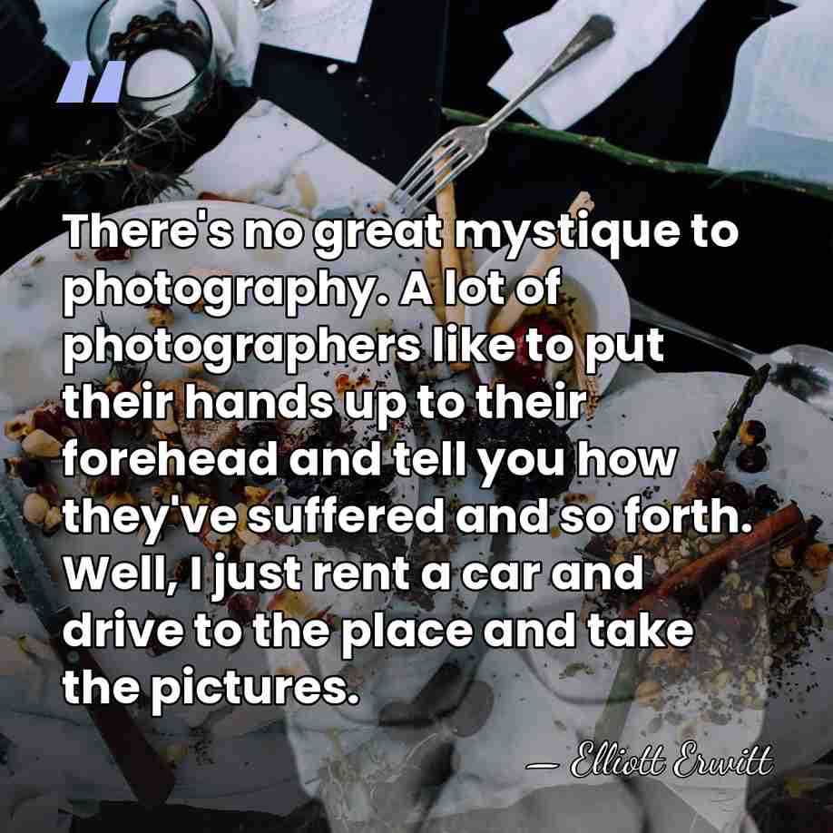 There's no great mystique to photography. A lot of photographers like to&hellip; - Elliott Erwitt