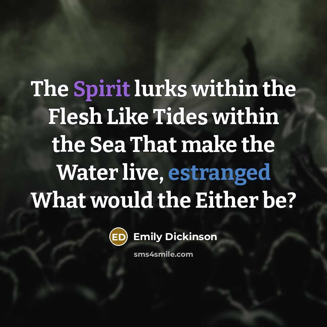 “The Spirit lurks within the Flesh Like Tides within the…” quote by Emily Dickinson