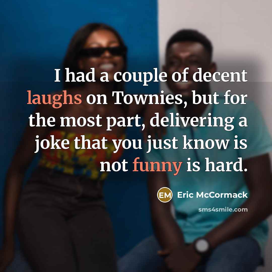 “I had a couple of decent laughs on Townies, but for the most part, delivering a joke that you just know is not funny is hard.” quote by Eric McCormack