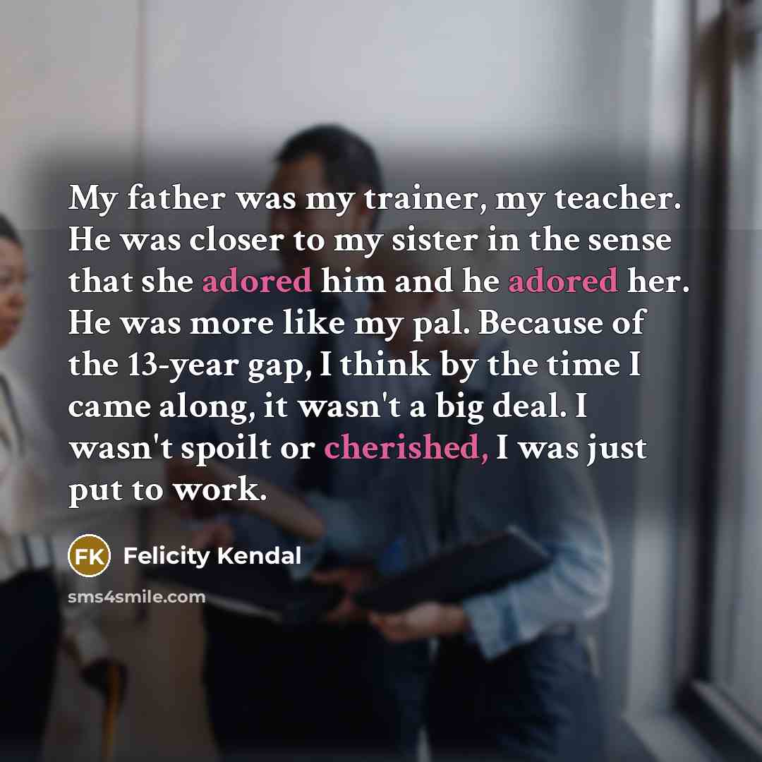 “My father was my trainer, my teacher. He was closer…” quote by Felicity Kendal