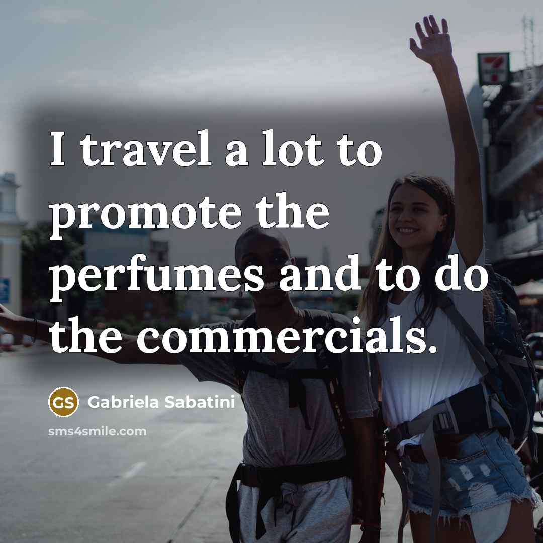 “I travel a lot to promote the perfumes and to…” quote by Gabriela Sabatini