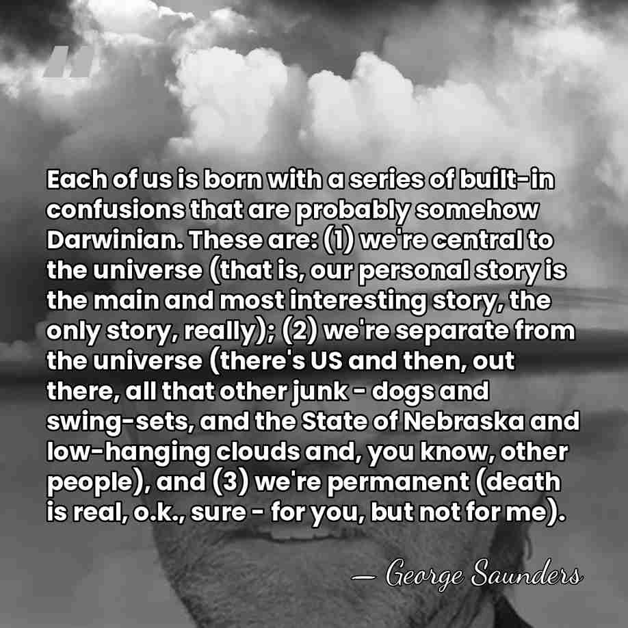 Each of us is born with a series of built-in confusions that&hellip; - George Saunders