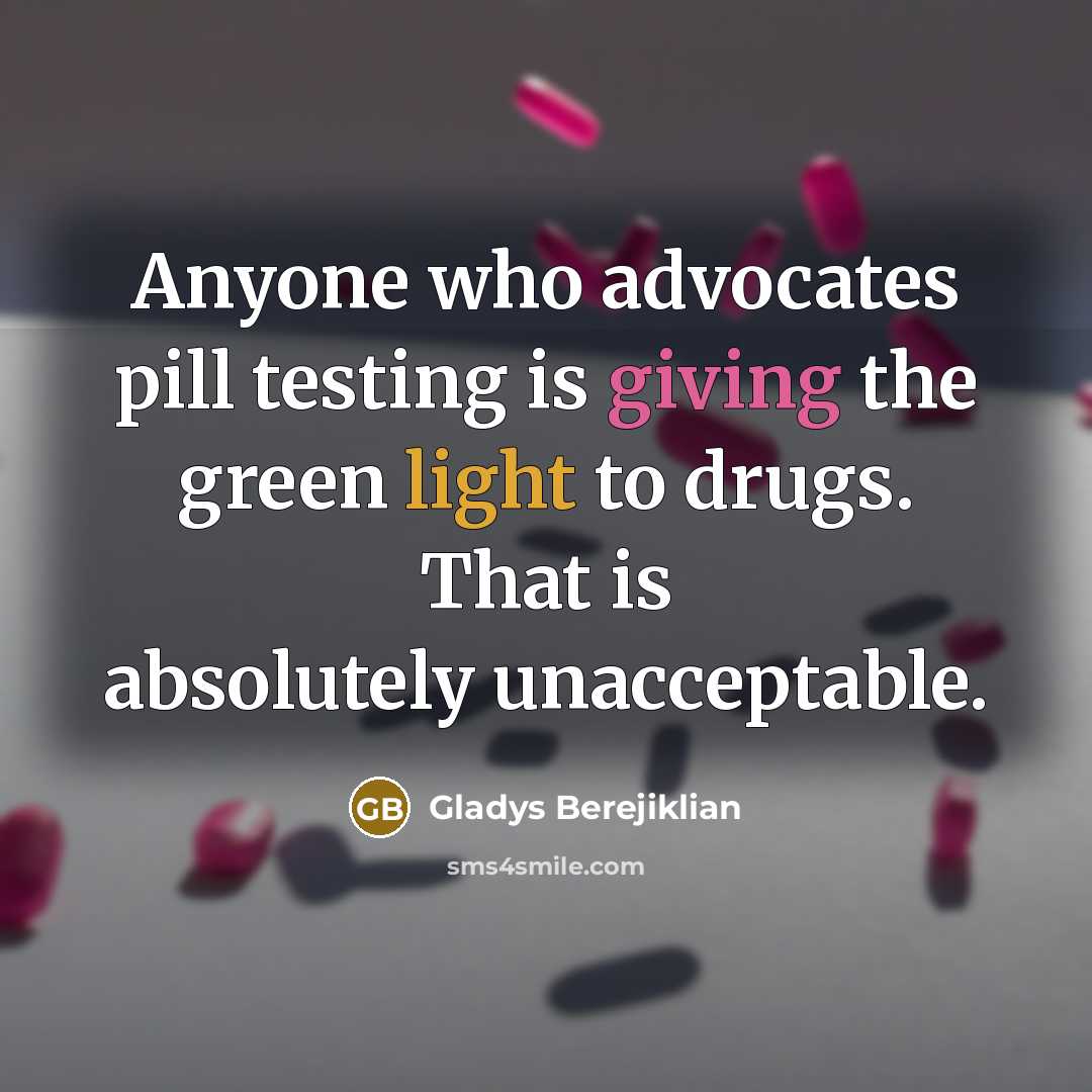 “Anyone who advocates pill testing is giving the green light to drugs. That is absolutely unacceptable.” quote by Gladys Berejiklian