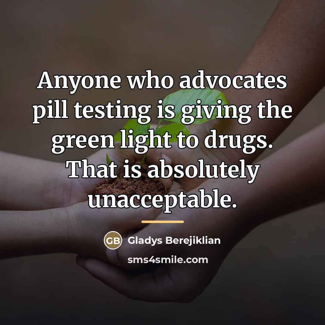 “Anyone who advocates pill testing is giving the green light…” quote by Gladys Berejiklian