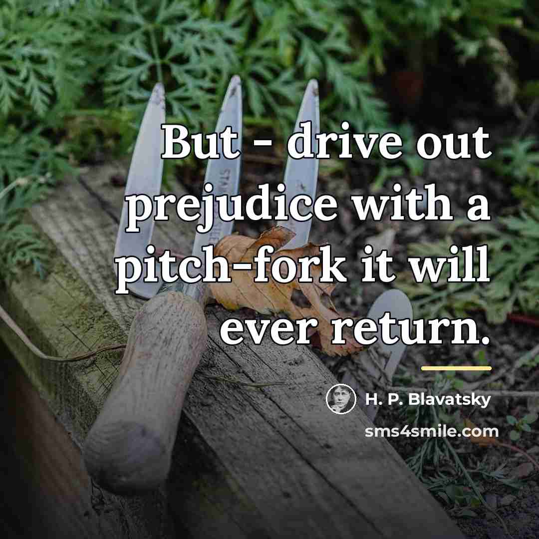 “But - drive out prejudice with a pitch-fork it will…” quote by H. P. Blavatsky
