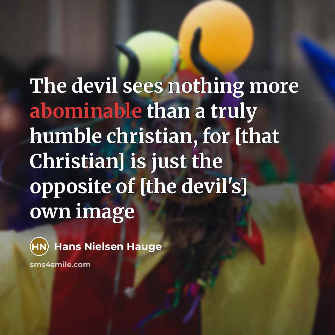 “The devil sees nothing more abominable than a truly humble christian, for [that Christian] is just the opposite of [the devil's] own image” quote by Hans Nielsen Hauge